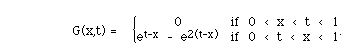 G(x,t) =    BLC{(A(0,e<sup>t-x</sup> - e<sup>2(t-x)</sup>))A( if 0 < x
< t < 1, if 0 < t < x < 1).