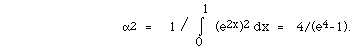  alpha<sup>2</sup>  =    1 / I(0,1, ) (e<sup>2x</sup>)<sup>2</sup> dx  =   4/(e<sup>4</sup>-1).