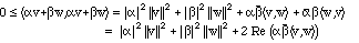 0<= ||alpha v + \beta w||^2 = |alpha|^2 ||v||^2 + |beta|^2 
||w||^2 + 2 Re alpha beta-bar <v,w>